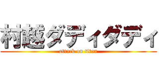 村越ダディダディ (attack on titan)