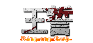 王誓 (King ang Oath)