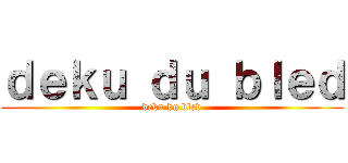 ｄｅｋｕ ｄｕ ｂｌｅｄ (deku du bled)