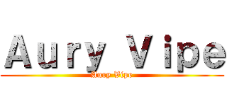 Ａｕｒｙ Ｖｉｐｅ (Aury Vipe)