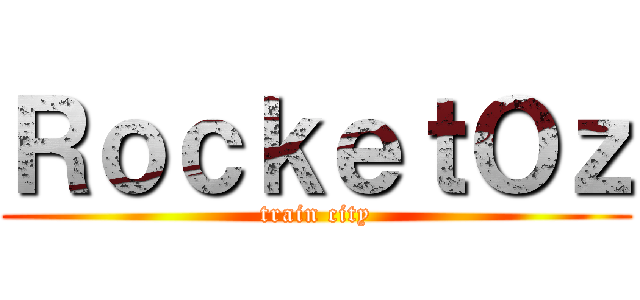 ＲｏｃｋｅｔＯｚ (train city)