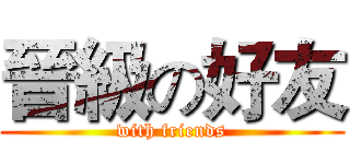 晉級の好友 (with friends)