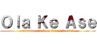 Ｏｌａ Ｋｅ Ａｓｅ (mirando attack on titan o ke ase?)