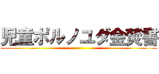 児童ポルノユダ金焚書 ()