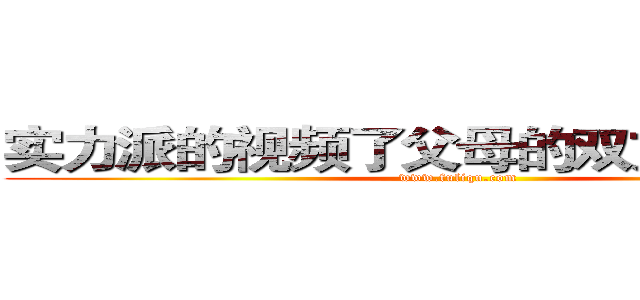 实力派的视频了父母的双方都是免费 (www.fuliqu.com)