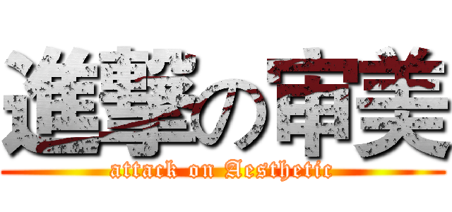 進撃の审美 (attack on Aesthetic)