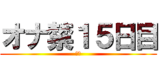 オナ禁１５日目 (禁欲)
