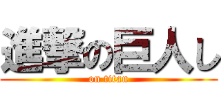 進撃の巨人し (on titan)