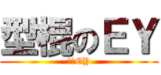 型棍のＥＹ (型棍EY)