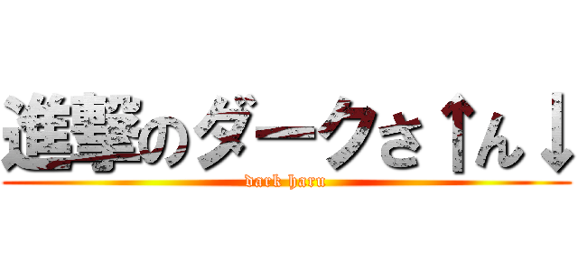 進撃のダークさ↑ん↓ (dark haru)