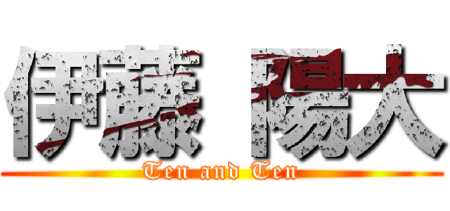 伊藤 陽大 (Ten and Ten)