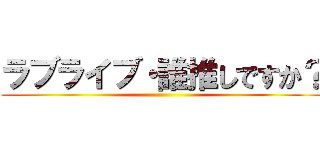 ラブライブ・誰推しですか？ ()