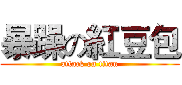 暴躁の紅豆包 (attack on titan)
