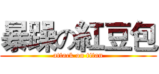 暴躁の紅豆包 (attack on titan)