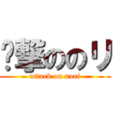 ꞅ撃ののリ (attack on nori)