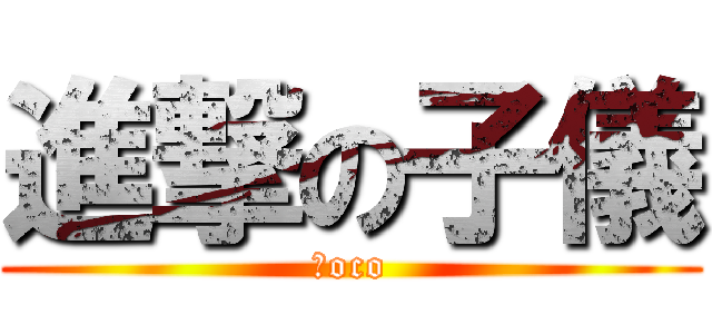 進撃の子儀 (Ｃoco)