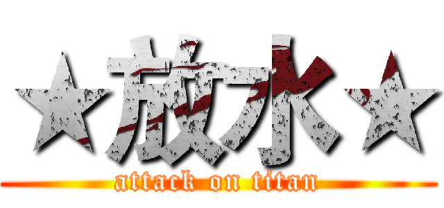 ★放水★ (attack on titan)