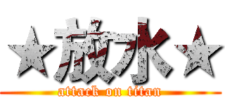 ★放水★ (attack on titan)