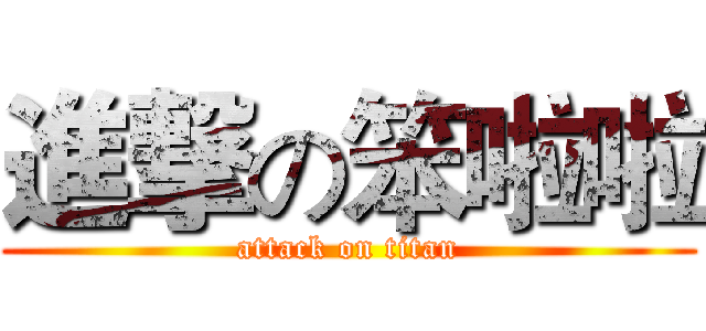 進撃の笨啦啦 (attack on titan)