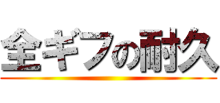 全ギフの耐久 ()