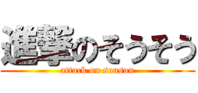 進撃のそうそう (attack on sousou)