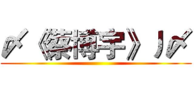 〆《蔡博宇》丿〆 ()