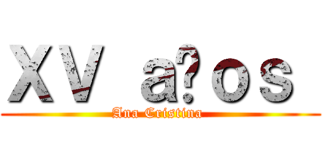 ＸＶ ａñｏｓ  (Ana Cristina )