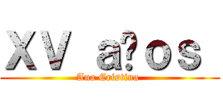ＸＶ ａñｏｓ  (Ana Cristina )