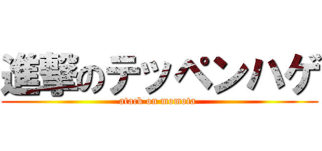 進撃のテッペンハゲ (atack on momota )