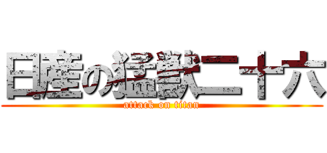 日産の猛獣二十六 (attack on titan)