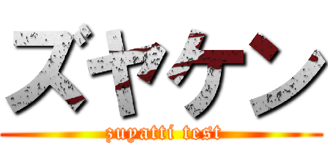 ズヤケン ( zuyatti test)