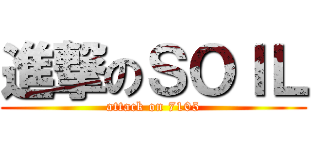 進撃のＳＯＩＬ (attack on 7105)