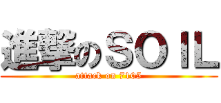 進撃のＳＯＩＬ (attack on 7105)