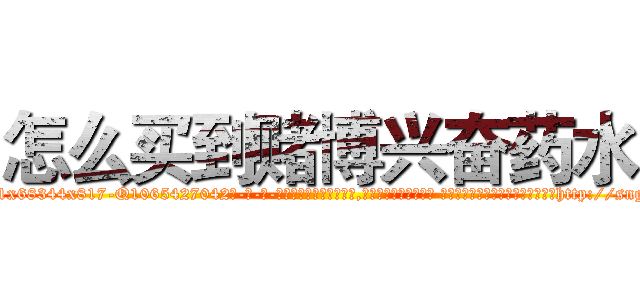 怎么买到赌博兴奋药水 (怎么买到赌博兴奋药水【电-话151x68344x817-Q1065427042元-吉-药-业】我们做的是长期生意,靠的是老客户长期支持 怎么买到赌博兴奋药水在发表了一篇http://sngk.net/ebQ4zE

参考消息网我们做的是长期生意,靠的是老客户长期支持也许我们早该意识到，就连鲍勃·霍斯金斯（金球奖戏剧类电影男主角 
)