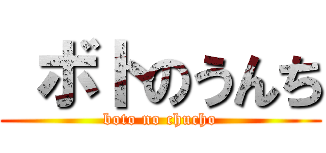  ボトのうんち (boto no chucho)