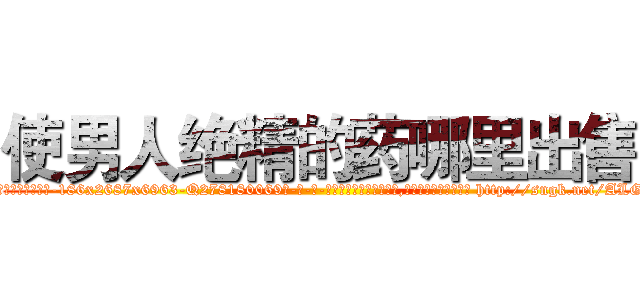 使男人绝精的药哪里出售 (使男人绝精的药哪里出售【电-186x2687x6963-Q278180069元-吉-药-业】我们做的是长期生意,靠的是老客户长期支持 http://sngk.net/ALGbsI
)