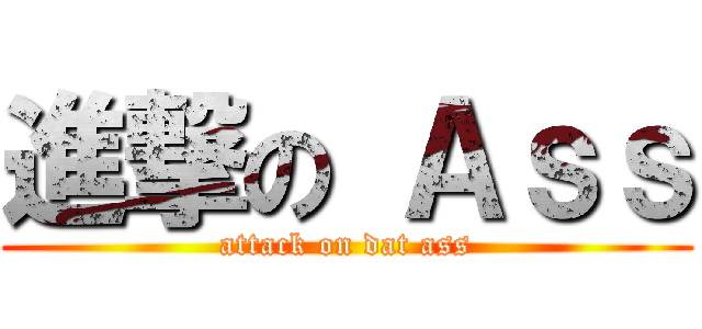 進撃の Ａｓｓ (attack on dat ass)