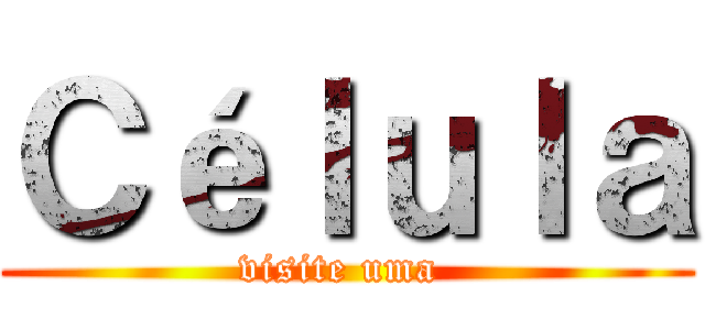 Ｃéｌｕｌａ (visite uma )