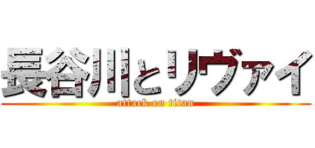 長谷川とリヴァイ (attack on titan)