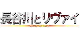 長谷川とリヴァイ (attack on titan)