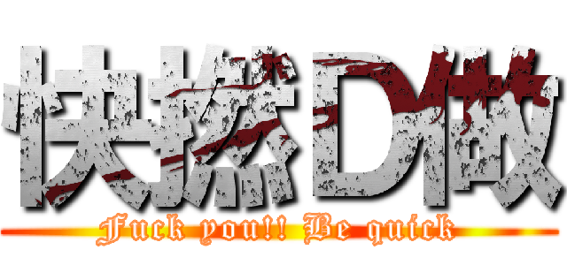 快撚Ｄ做 (Fuck you!! Be quick)
