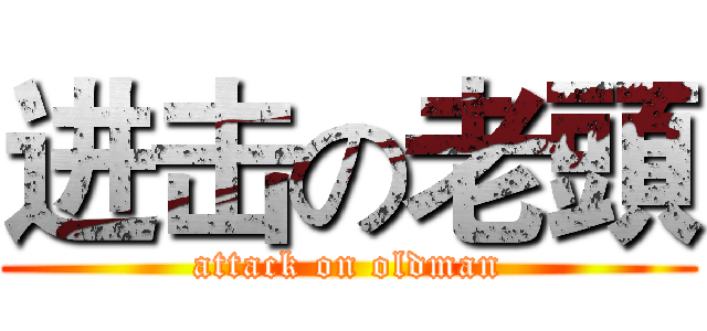 进击の老頭 (attack on oldman)