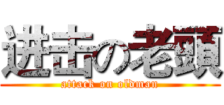 进击の老頭 (attack on oldman)