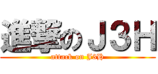 進撃のＪ３Ｈ (attack on J3H)
