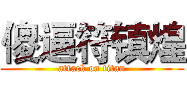 傻逼符镇煌 (attack on titan)