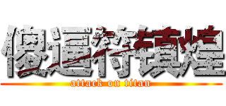 傻逼符镇煌 (attack on titan)