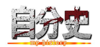 自分史 (my history)