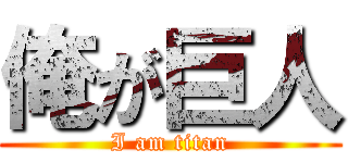 俺が巨人 (I am titan)