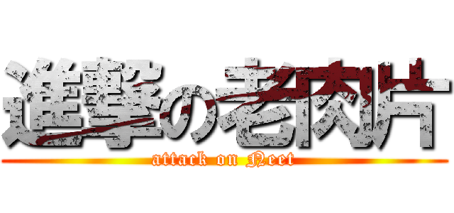 進撃の老肉片 (attack on Neet)