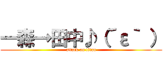 一森→田中♪（´ε｀ ） (attack on titan)